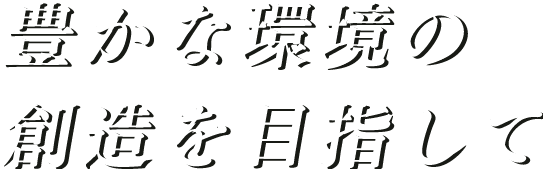 豊かな環境の創造を目指して